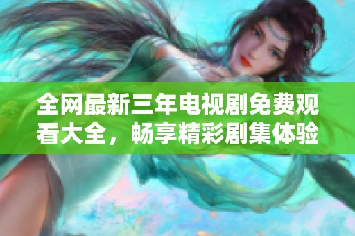 全网最新三年电视剧免费观看大全，畅享精彩剧集体验