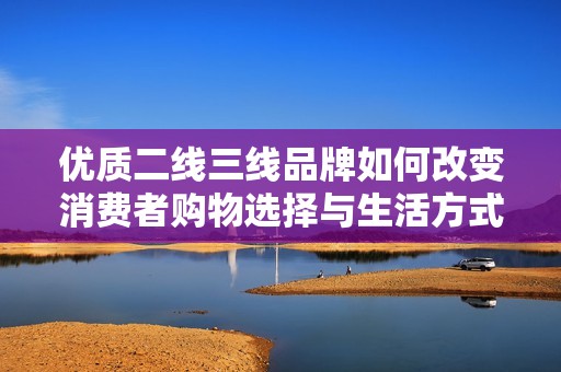 优质二线三线品牌如何改变消费者购物选择与生活方式