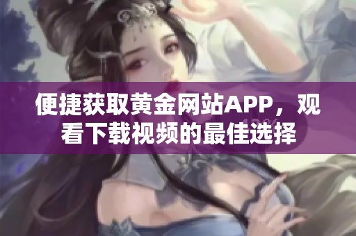 便捷获取黄金网站APP，观看下载视频的最佳选择
