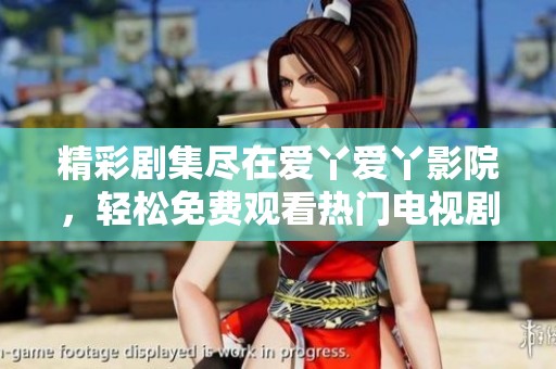 精彩剧集尽在爱丫爱丫影院，轻松免费观看热门电视剧