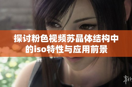 探讨粉色视频苏晶体结构中的iso特性与应用前景