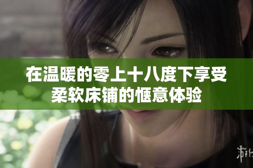 在温暖的零上十八度下享受柔软床铺的惬意体验