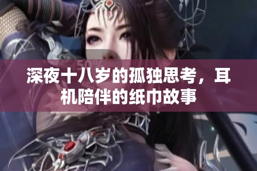 深夜十八岁的孤独思考，耳机陪伴的纸巾故事