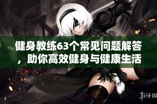 健身教练63个常见问题解答，助你高效健身与健康生活