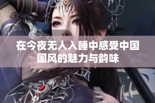 在今夜无人入睡中感受中国国风的魅力与韵味