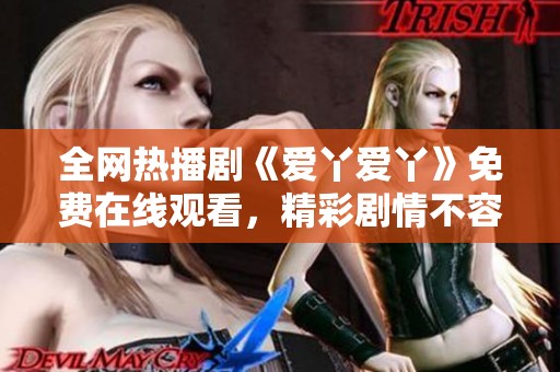 全网热播剧《爱丫爱丫》免费在线观看，精彩剧情不容错过