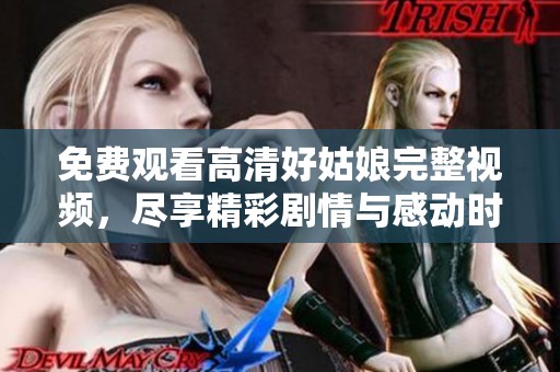 免费观看高清好姑娘完整视频，尽享精彩剧情与感动时刻