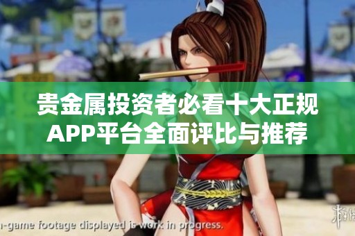 贵金属投资者必看十大正规APP平台全面评比与推荐