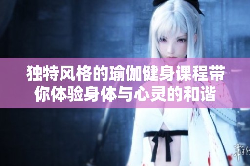 独特风格的瑜伽健身课程带你体验身体与心灵的和谐
