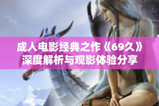 成人电影经典之作《69久》深度解析与观影体验分享