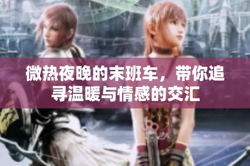 微热夜晚的末班车，带你追寻温暖与情感的交汇