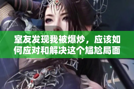 室友发现我被爆炒，应该如何应对和解决这个尴尬局面