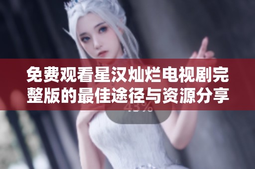 免费观看星汉灿烂电视剧完整版的最佳途径与资源分享