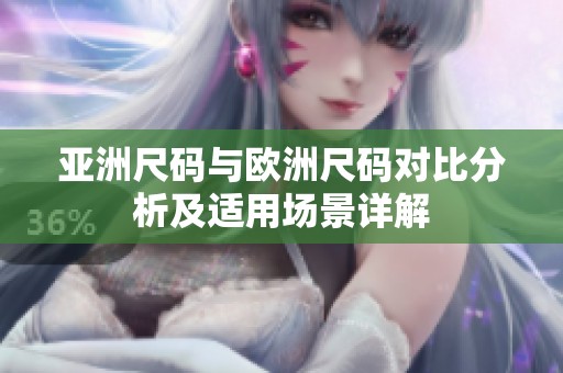 亚洲尺码与欧洲尺码对比分析及适用场景详解