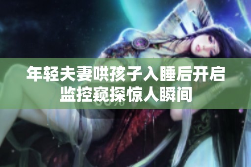 年轻夫妻哄孩子入睡后开启监控窥探惊人瞬间