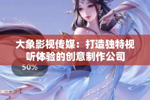 大象影视传媒：打造独特视听体验的创意制作公司