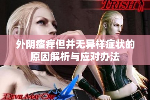外阴瘙痒但并无异样症状的原因解析与应对办法