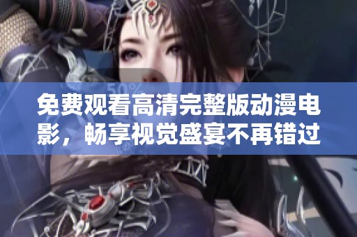 免费观看高清完整版动漫电影，畅享视觉盛宴不再错过