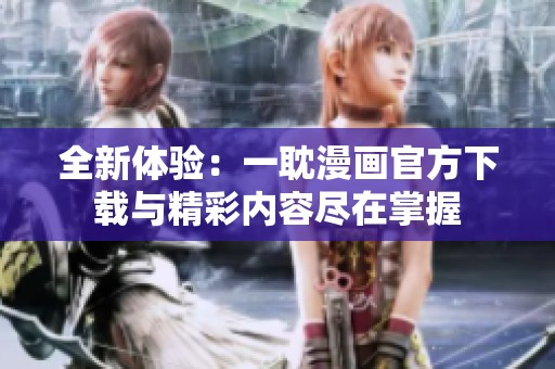 全新体验：一耽漫画官方下载与精彩内容尽在掌握