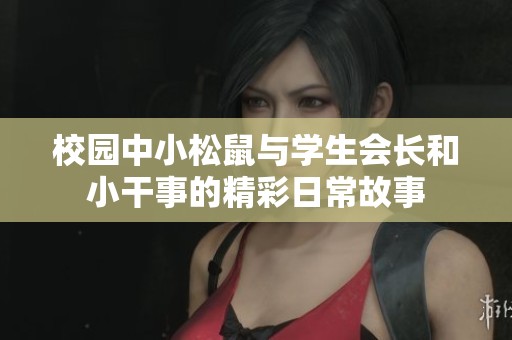 校园中小松鼠与学生会长和小干事的精彩日常故事