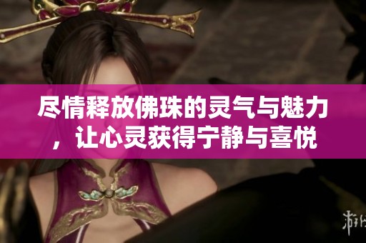 尽情释放佛珠的灵气与魅力，让心灵获得宁静与喜悦