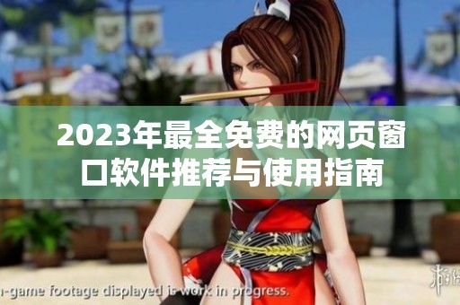 2023年最全免费的网页窗口软件推荐与使用指南