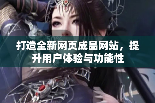 打造全新网页成品网站，提升用户体验与功能性