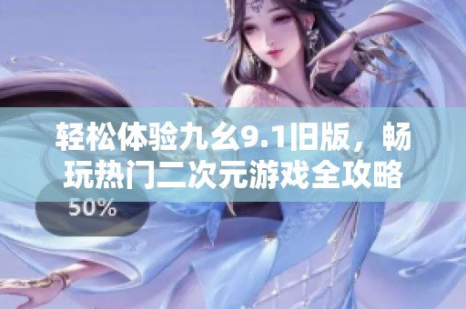 轻松体验九幺9.1旧版，畅玩热门二次元游戏全攻略