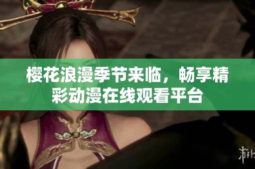 樱花浪漫季节来临，畅享精彩动漫在线观看平台