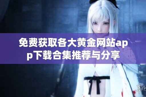 免费获取各大黄金网站app下载合集推荐与分享