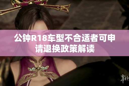 公钟R18车型不合适者可申请退换政策解读