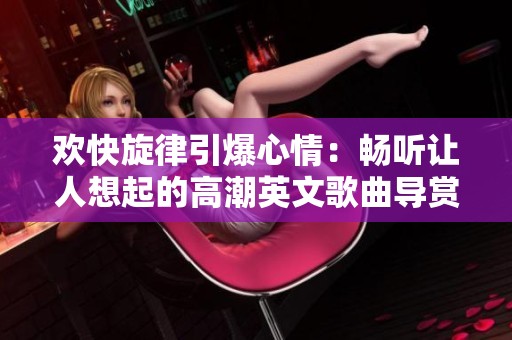 欢快旋律引爆心情：畅听让人想起的高潮英文歌曲导赏