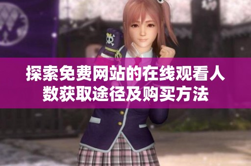 探索免费网站的在线观看人数获取途径及购买方法