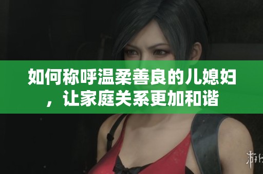如何称呼温柔善良的儿媳妇，让家庭关系更加和谐