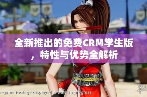 全新推出的免费CRM学生版，特性与优势全解析