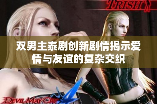双男主泰剧创新剧情揭示爱情与友谊的复杂交织