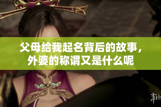 父母给我起名背后的故事，外婆的称谓又是什么呢