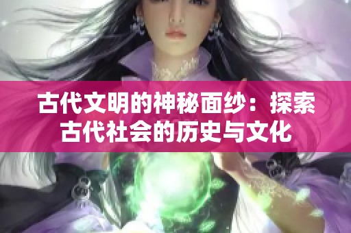 古代文明的神秘面纱：探索古代社会的历史与文化