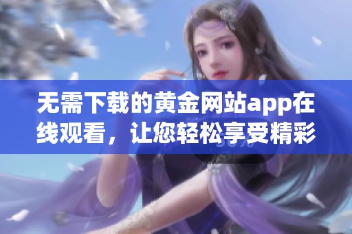 无需下载的黄金网站app在线观看，让您轻松享受精彩内容