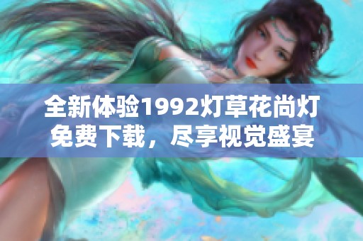 全新体验1992灯草花尚灯免费下载，尽享视觉盛宴