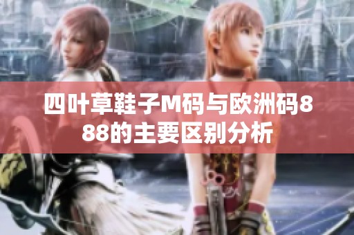 四叶草鞋子M码与欧洲码888的主要区别分析