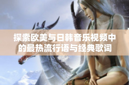 探索欧美与日韩音乐视频中的最热流行语与经典歌词