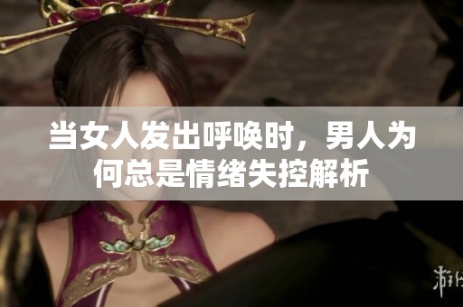 当女人发出呼唤时，男人为何总是情绪失控解析