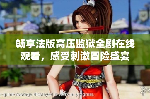 畅享法版高压监狱全剧在线观看，感受刺激冒险盛宴