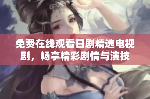 免费在线观看日剧精选电视剧，畅享精彩剧情与演技
