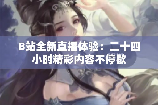 B站全新直播体验：二十四小时精彩内容不停歇