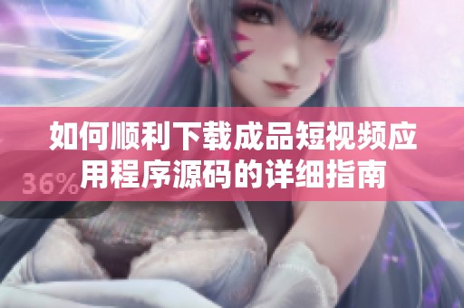 如何顺利下载成品短视频应用程序源码的详细指南