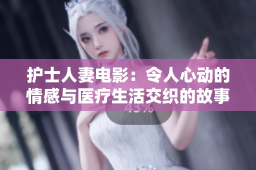护士人妻电影：令人心动的情感与医疗生活交织的故事