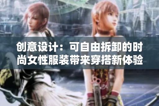 创意设计：可自由拆卸的时尚女性服装带来穿搭新体验