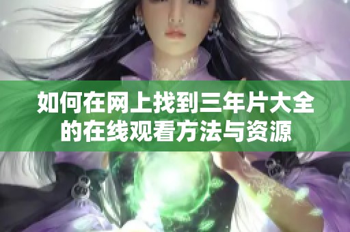 如何在网上找到三年片大全的在线观看方法与资源